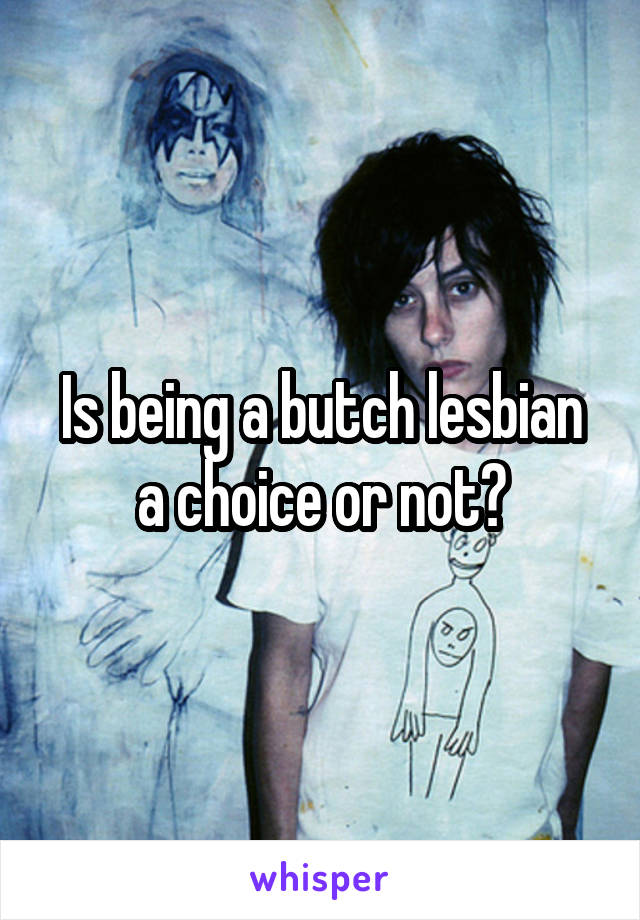 Is being a butch lesbian a choice or not?