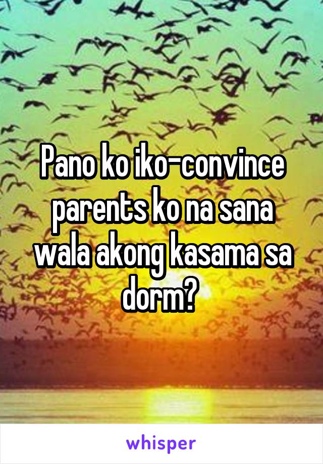 Pano ko iko-convince parents ko na sana wala akong kasama sa dorm? 