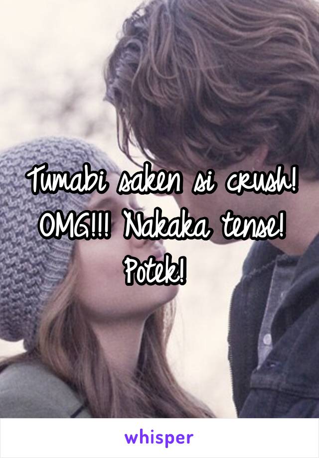 Tumabi saken si crush! OMG!!! Nakaka tense! Potek! 