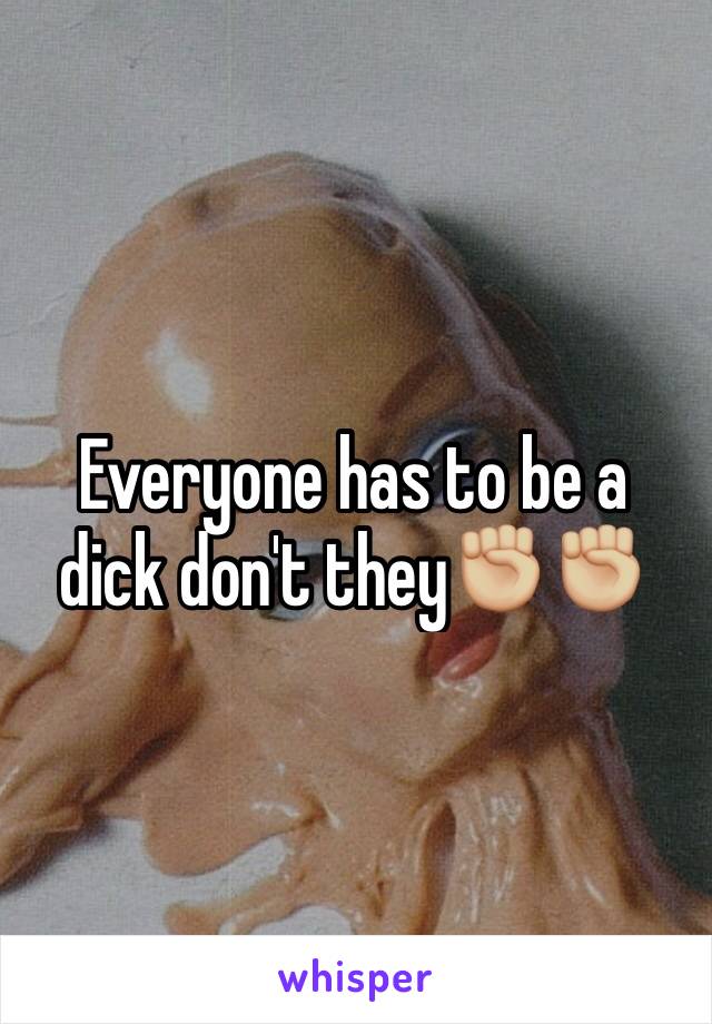 Everyone has to be a dick don't they✊🏼✊🏼