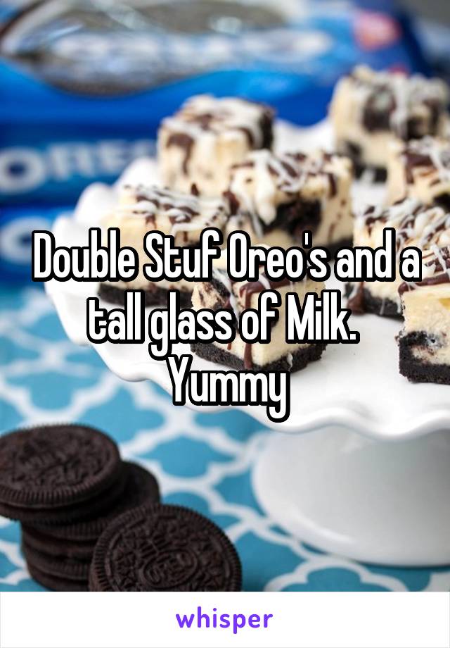 Double Stuf Oreo's and a tall glass of Milk. 
Yummy