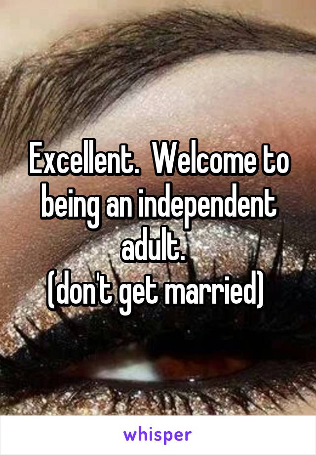 Excellent.  Welcome to being an independent adult.  
(don't get married) 