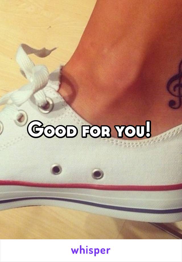 Good for you! 