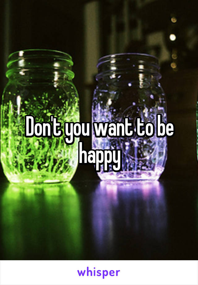 Don't you want to be happy