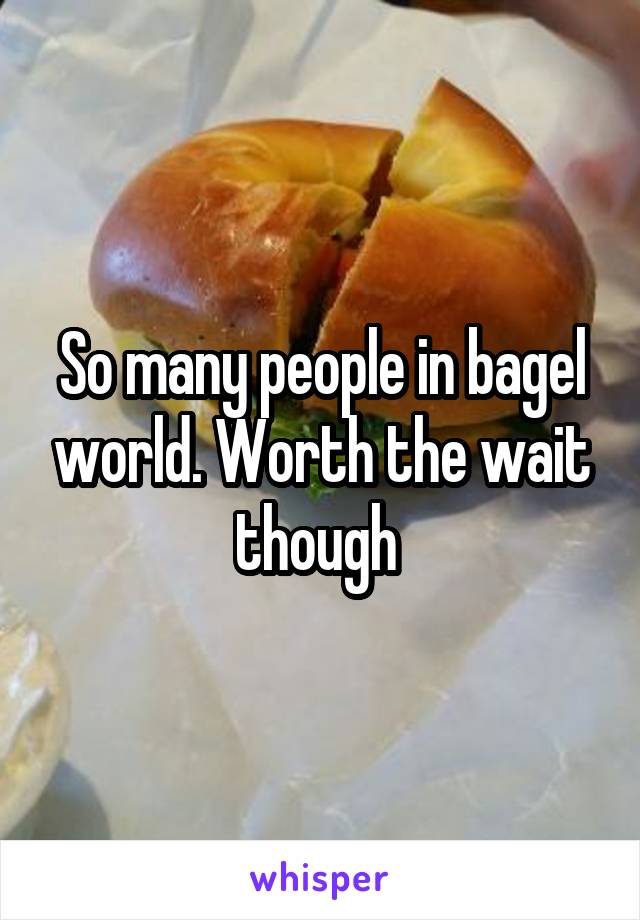 So many people in bagel world. Worth the wait though 