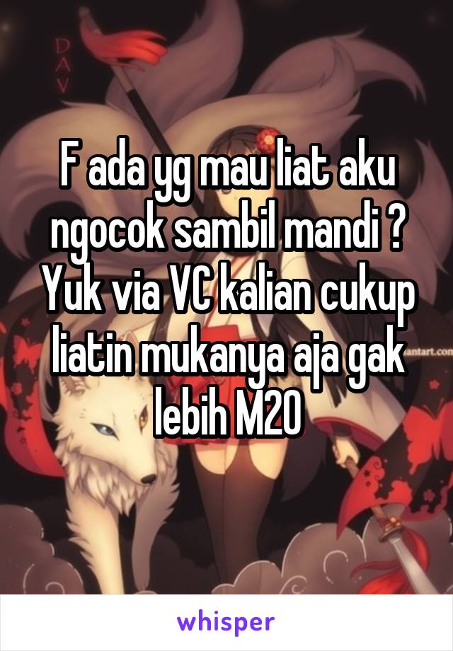 F ada yg mau liat aku ngocok sambil mandi ? Yuk via VC kalian cukup liatin mukanya aja gak lebih M20
