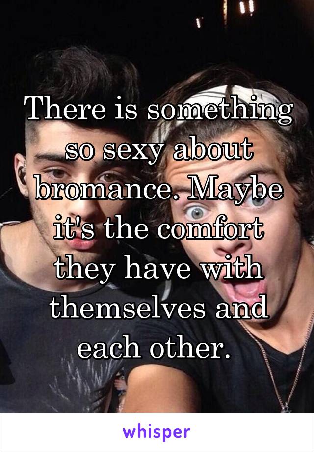 There is something so sexy about bromance. Maybe it's the comfort they have with themselves and each other. 