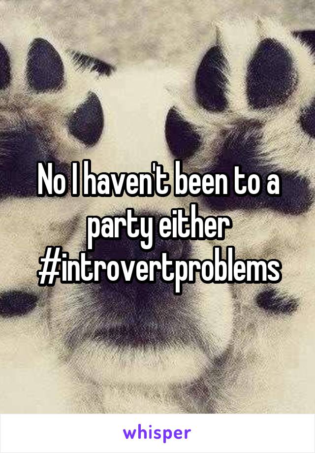 No I haven't been to a party either #introvertproblems