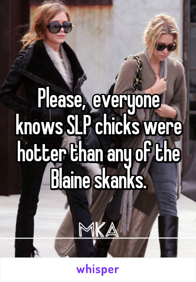 Please,  everyone knows SLP chicks were hotter than any of the Blaine skanks.