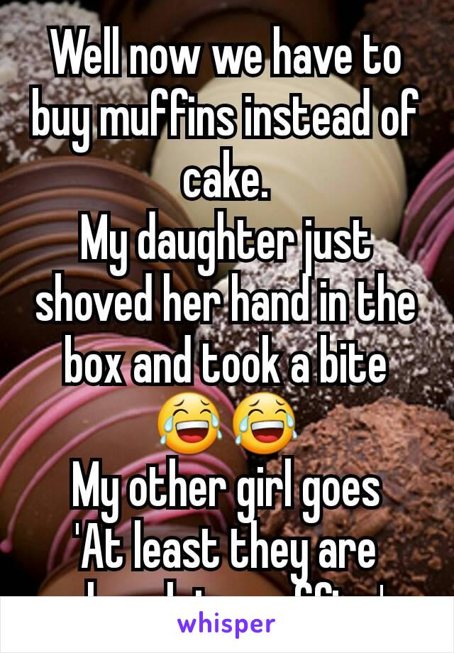 Well now we have to buy muffins instead of cake.
My daughter just shoved her hand in the box and took a bite
😂😂
My other girl goes
'At least they are chocolate muffins'