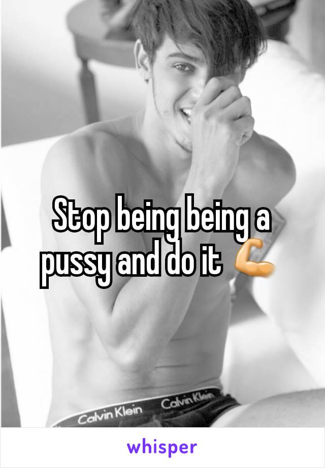 Stop being being a pussy and do it 💪