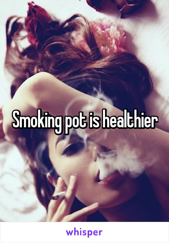 Smoking pot is healthier