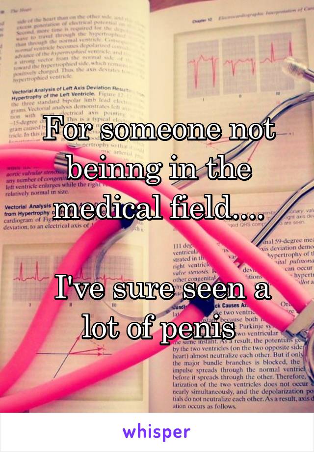 For someone not beinng in the medical field....

 I've sure seen a lot of penis