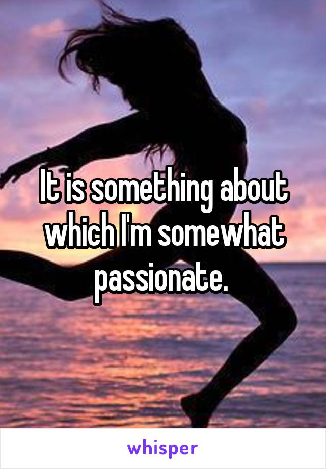 It is something about which I'm somewhat passionate. 