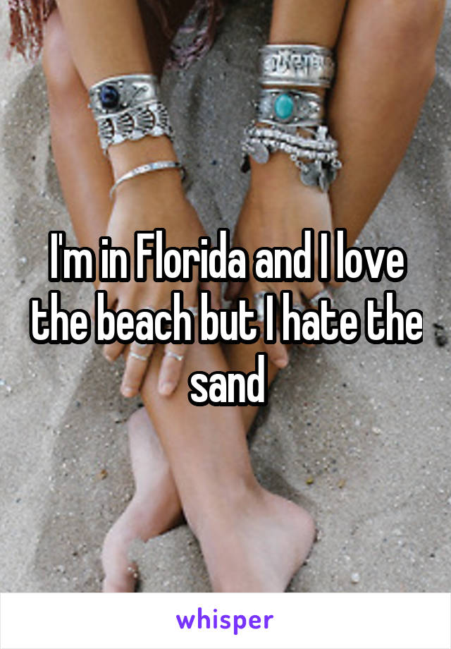 I'm in Florida and I love the beach but I hate the sand