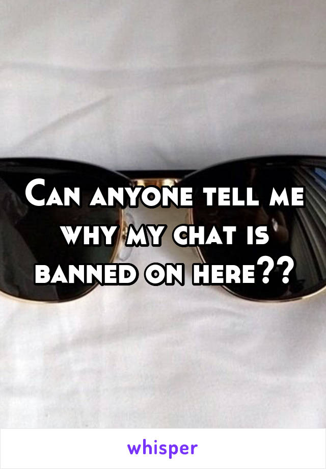 Can anyone tell me why my chat is banned on here??