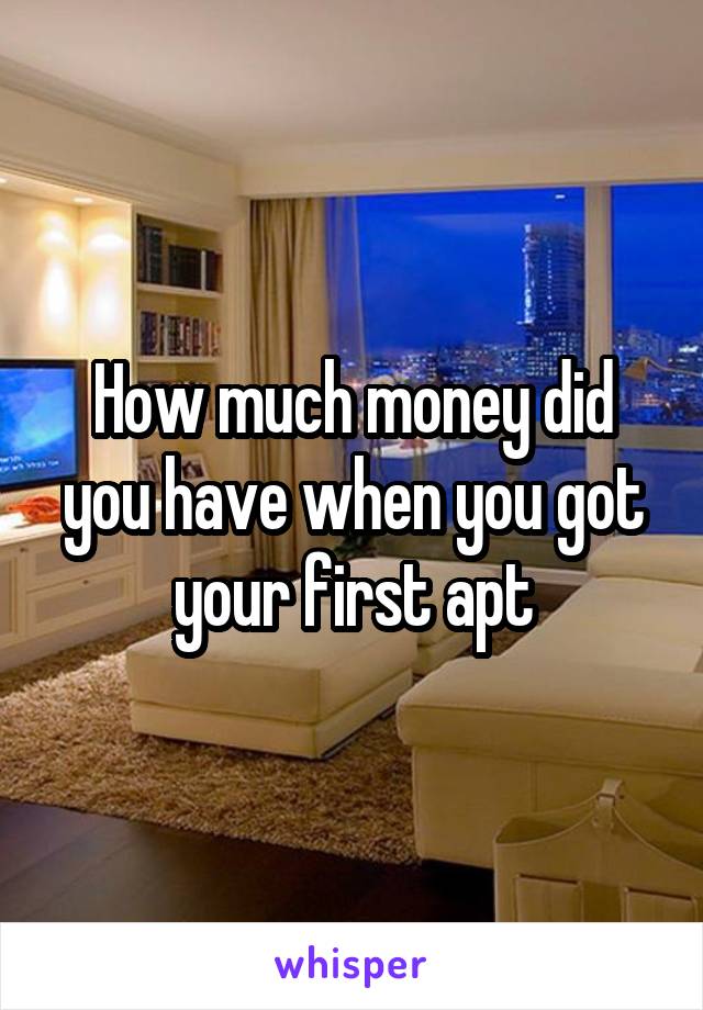 How much money did you have when you got your first apt