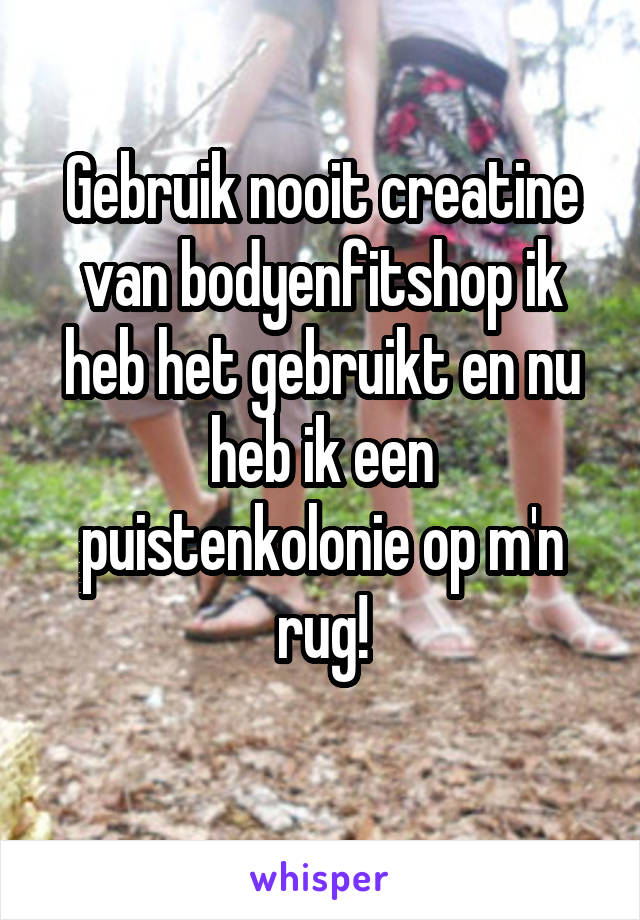 Gebruik nooit creatine van bodyenfitshop ik heb het gebruikt en nu heb ik een puistenkolonie op m'n rug!
