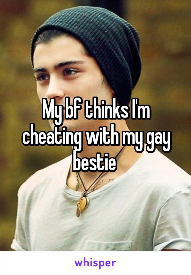 My bf thinks I'm cheating with my gay bestie 