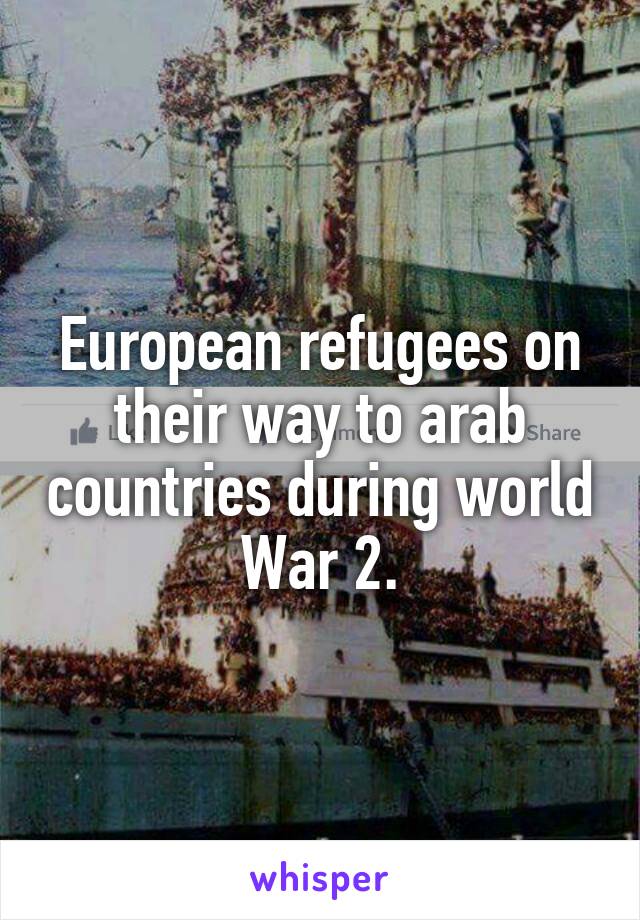 European refugees on their way to arab countries during world War 2.