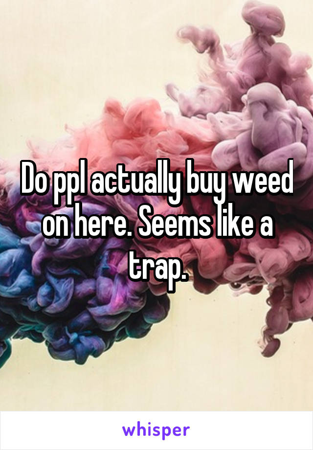 Do ppl actually buy weed on here. Seems like a trap.