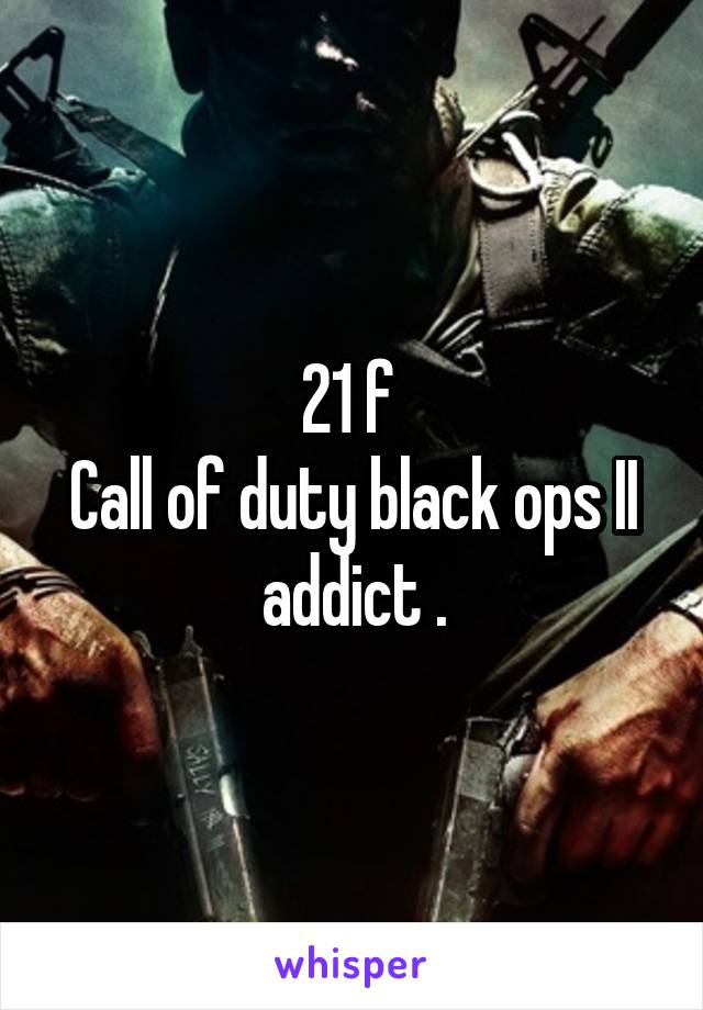 21 f 
Call of duty black ops II addict .