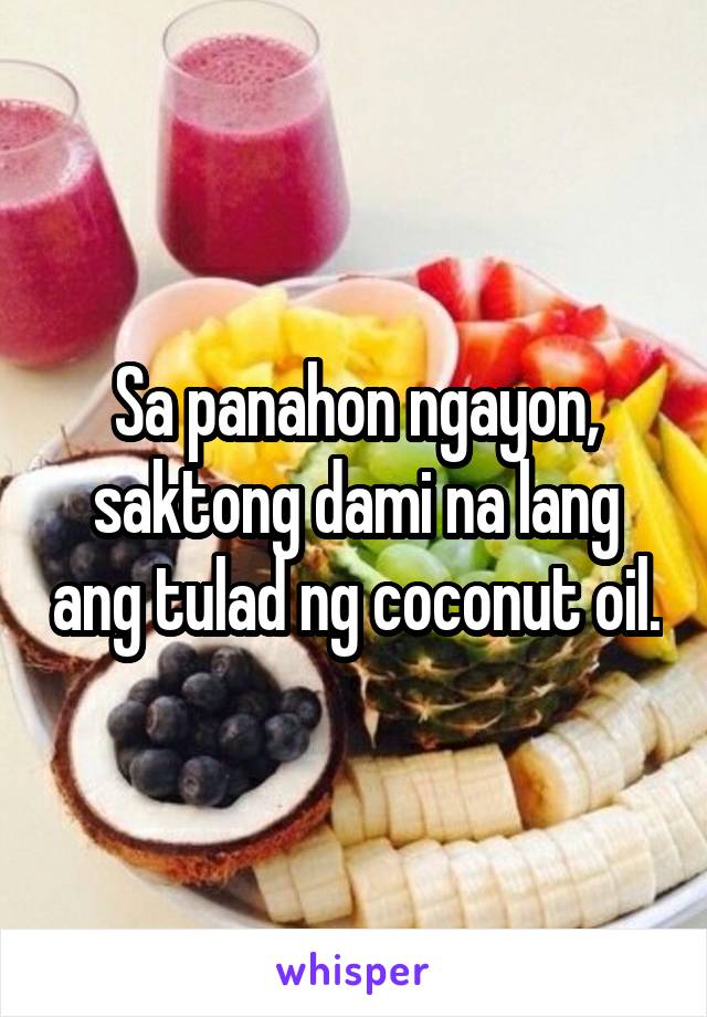 Sa panahon ngayon, saktong dami na lang ang tulad ng coconut oil.