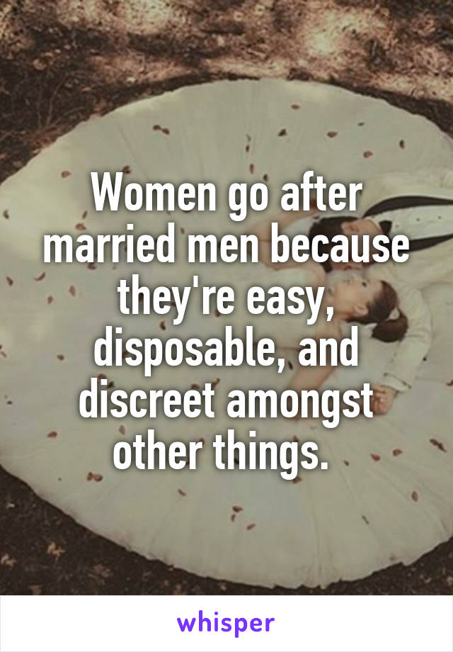 Women go after married men because they're easy, disposable, and discreet amongst other things. 