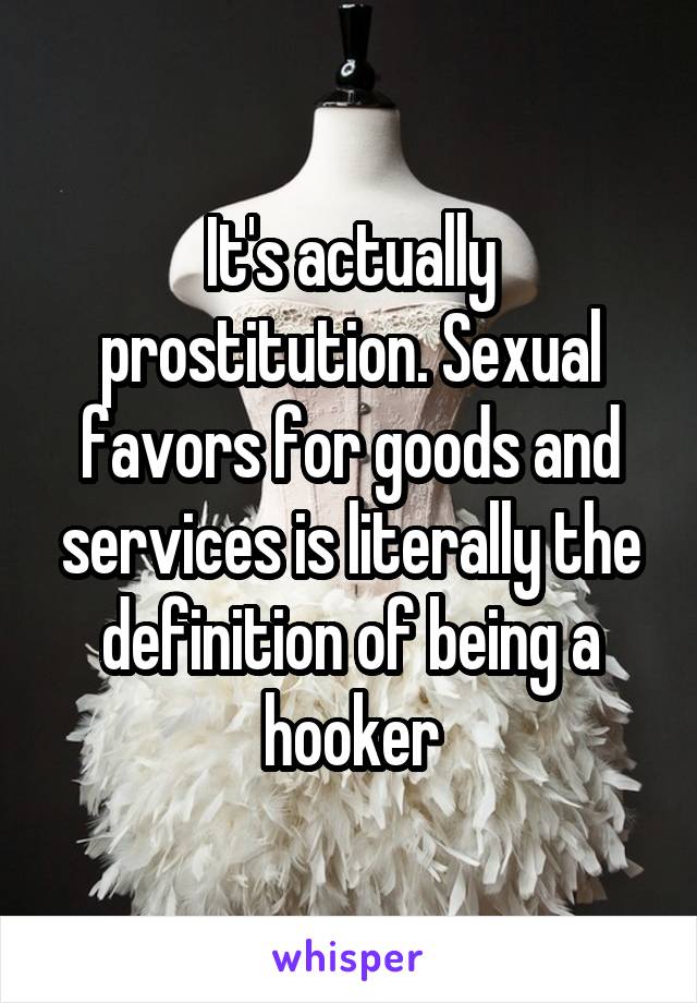 It's actually prostitution. Sexual favors for goods and services is literally the definition of being a hooker