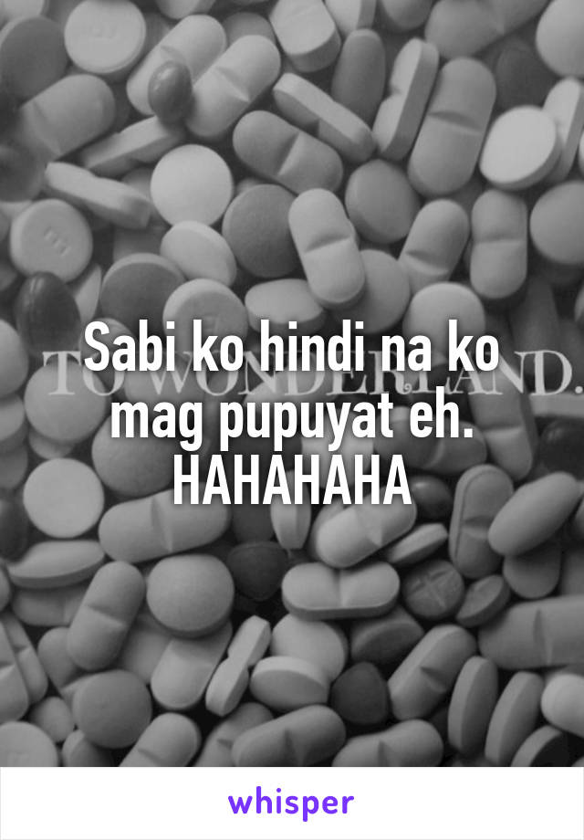 Sabi ko hindi na ko mag pupuyat eh. HAHAHAHA