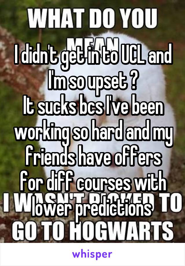 I didn't get in to UCL and I'm so upset 😖
It sucks bcs I've been working so hard and my friends have offers for diff courses with lower predictions 