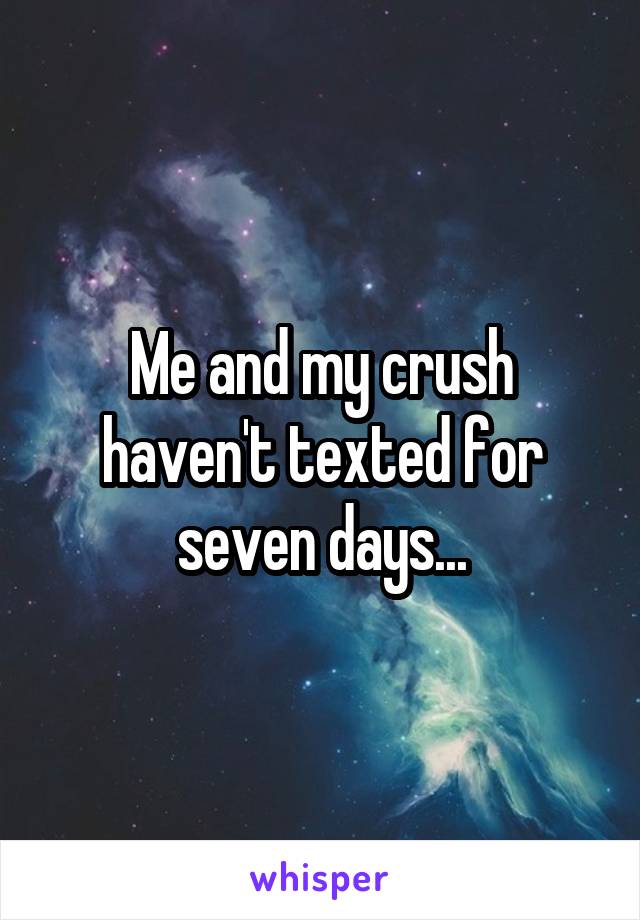 Me and my crush haven't texted for seven days...