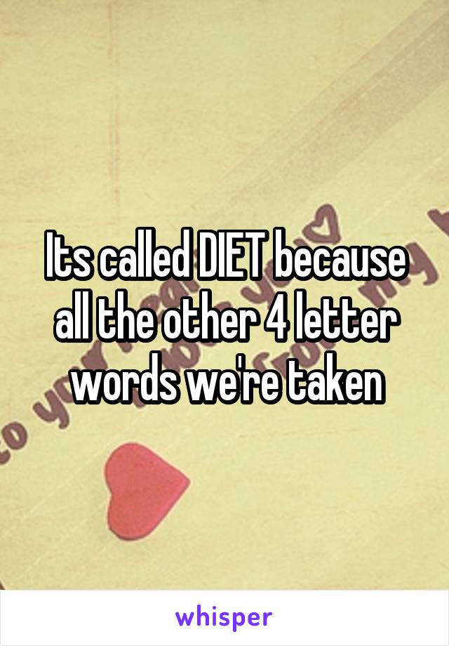 Its called DIET because all the other 4 letter words we're taken