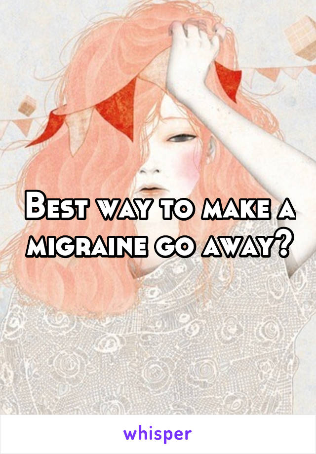 Best way to make a migraine go away?