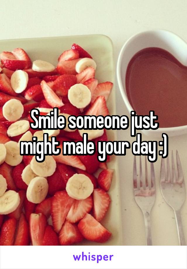 Smile someone just might male your day :)