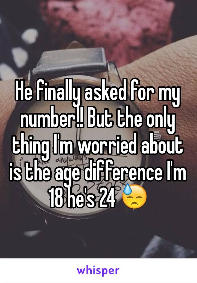 He finally asked for my number!! But the only thing I'm worried about is the age difference I'm 18 he's 24 😓