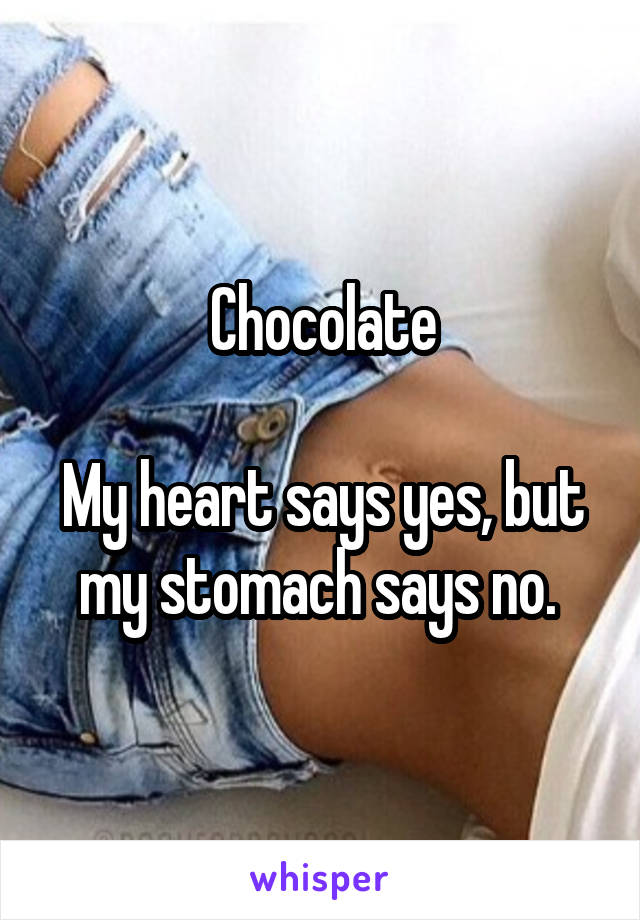 Chocolate

My heart says yes, but my stomach says no. 