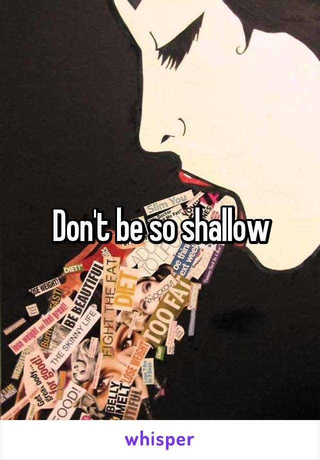 Don't be so shallow