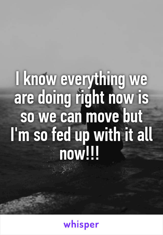 I know everything we are doing right now is so we can move but I'm so fed up with it all now!!! 