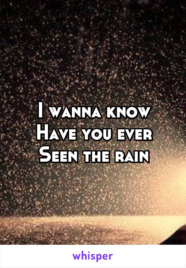 I wanna know
Have you ever
Seen the rain