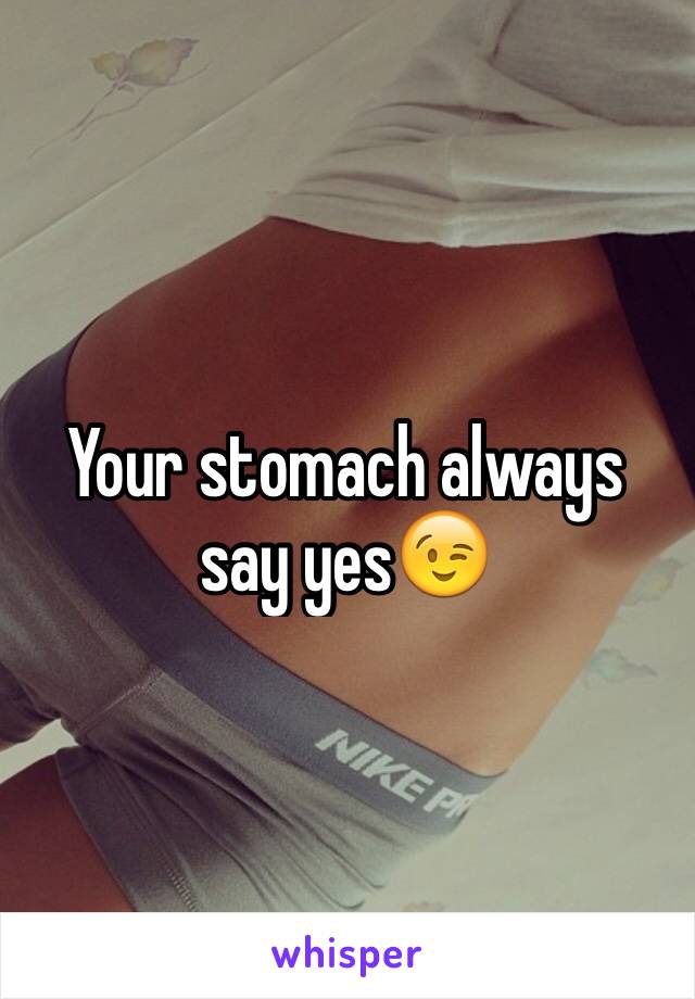 Your stomach always say yes😉