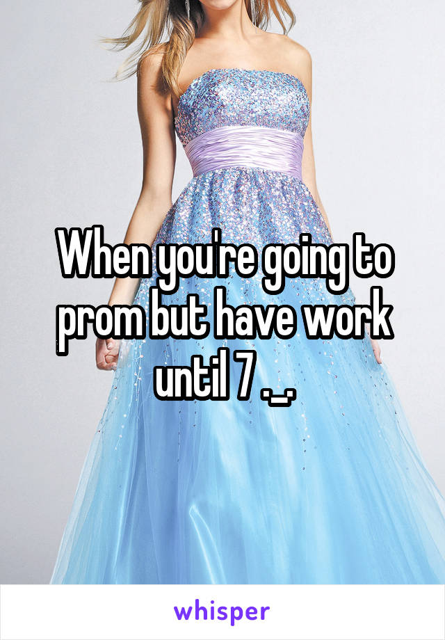 When you're going to prom but have work until 7 ._.