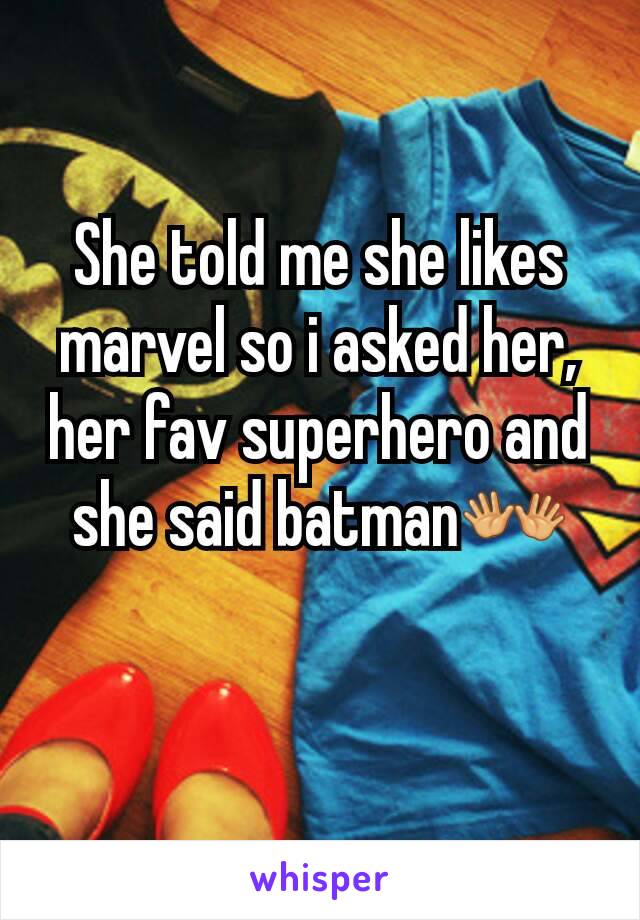 She told me she likes marvel so i asked her, her fav superhero and she said batman👐