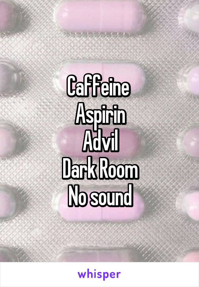 Caffeine 
Aspirin
Advil
Dark Room
No sound