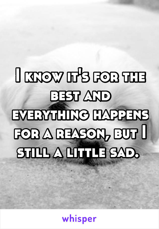 I know it's for the best and everything happens for a reason, but I still a little sad. 