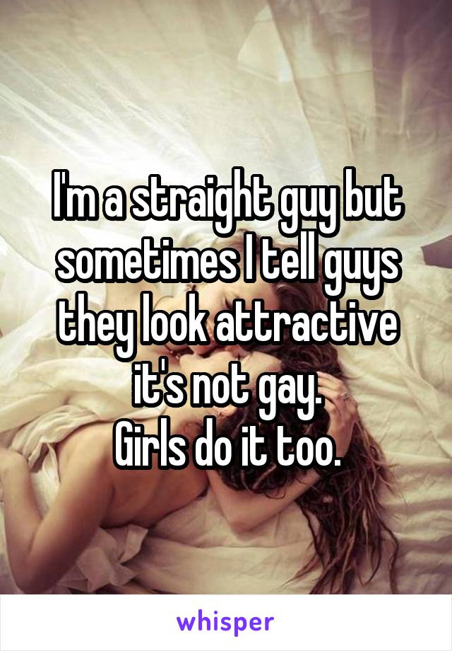 I'm a straight guy but sometimes I tell guys they look attractive it's not gay.
Girls do it too.