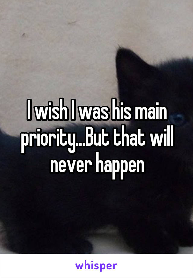 I wish I was his main priority...But that will never happen