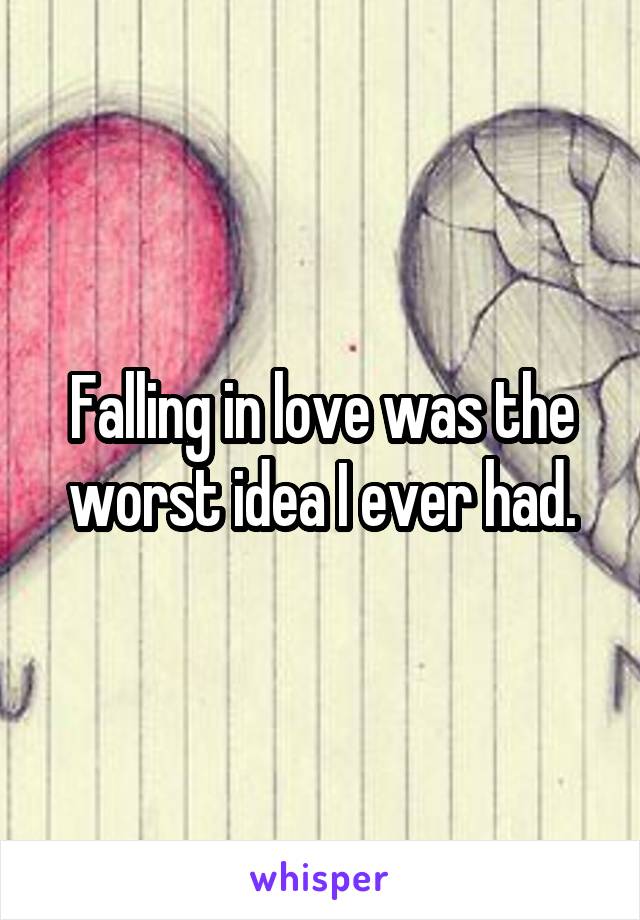 Falling in love was the worst idea I ever had.