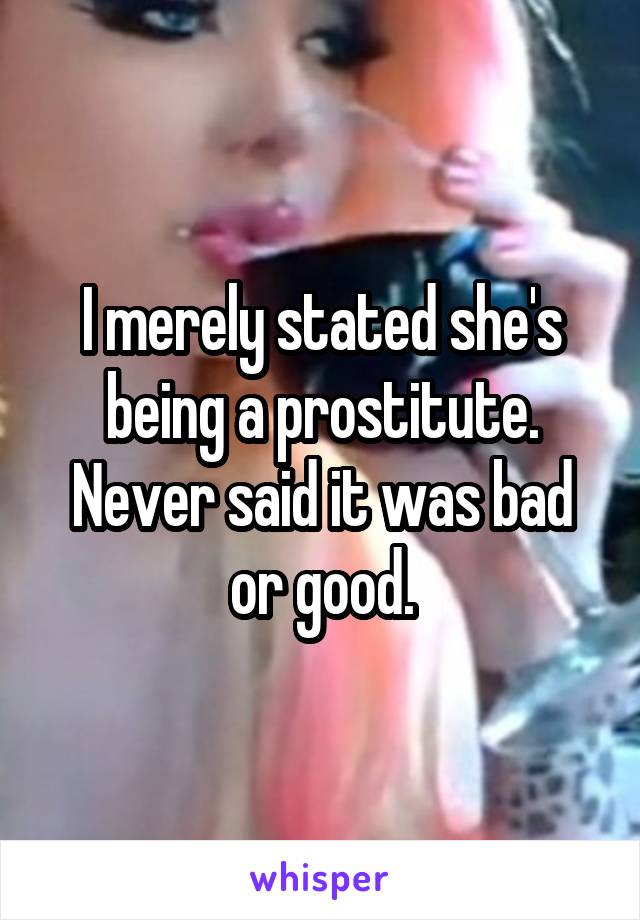 I merely stated she's being a prostitute. Never said it was bad or good.