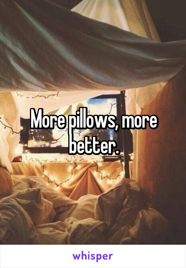 More pillows, more better.